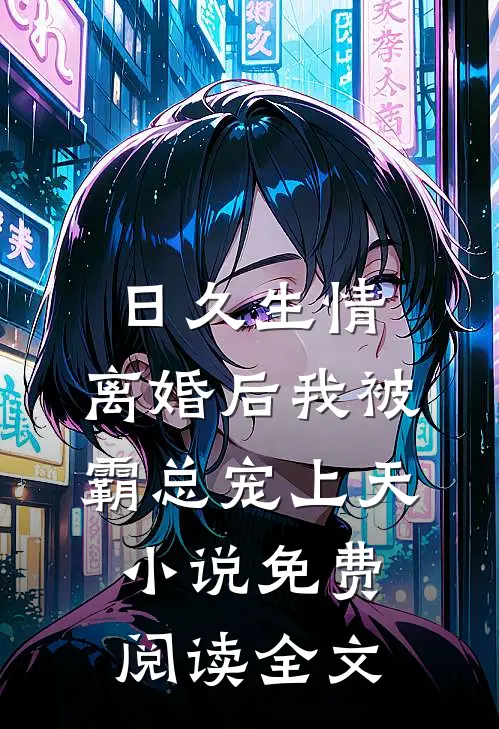日久生情：离婚后我被霸总宠上天小说免费阅读全文