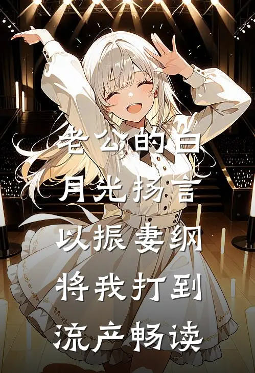 老公的白月光扬言以振妻纲，将我打到流产畅读