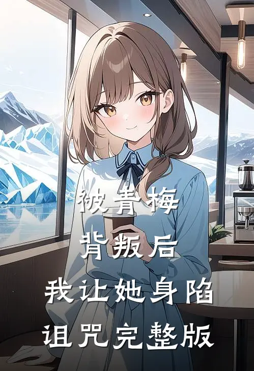 被青梅背叛后，我让她身陷诅咒完整版