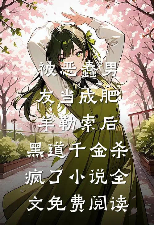 被恶蠢男友当成肥羊勒索后，黑道千金杀疯了小说全文免费阅读