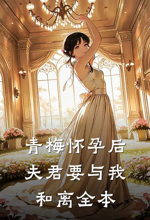 青梅怀孕后，夫君要与我和离全本