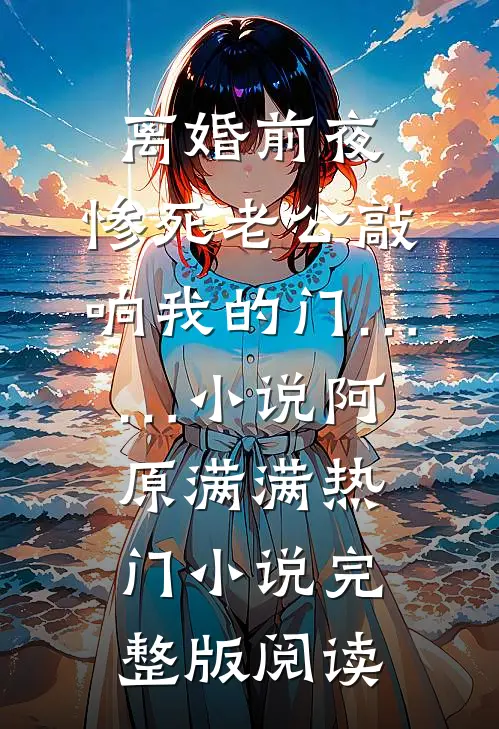 离婚前夜，惨死老公敲响我的门……小说阿原满满热门小说完整版阅读