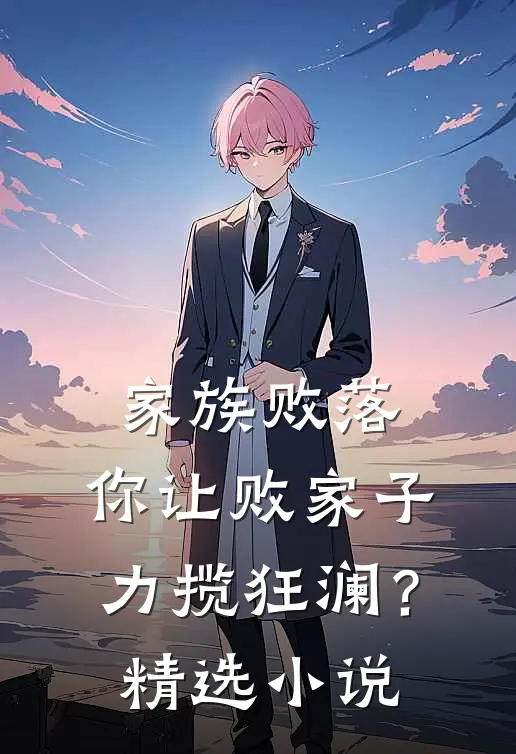 家族败落，你让败家子力揽狂澜？精选小说