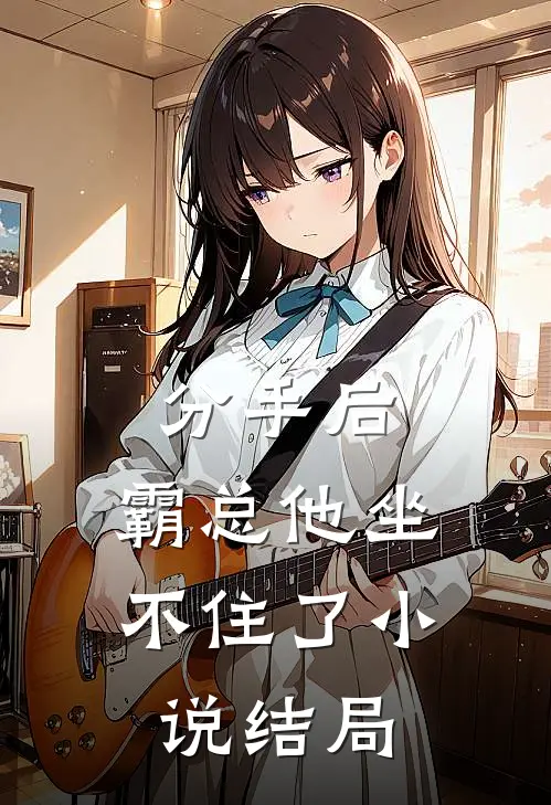 分手后,霸总他坐不住了结局怎么样