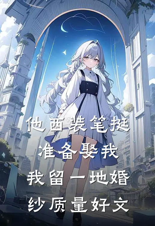 他西装笔挺准备娶我，我留一地婚纱质量好文