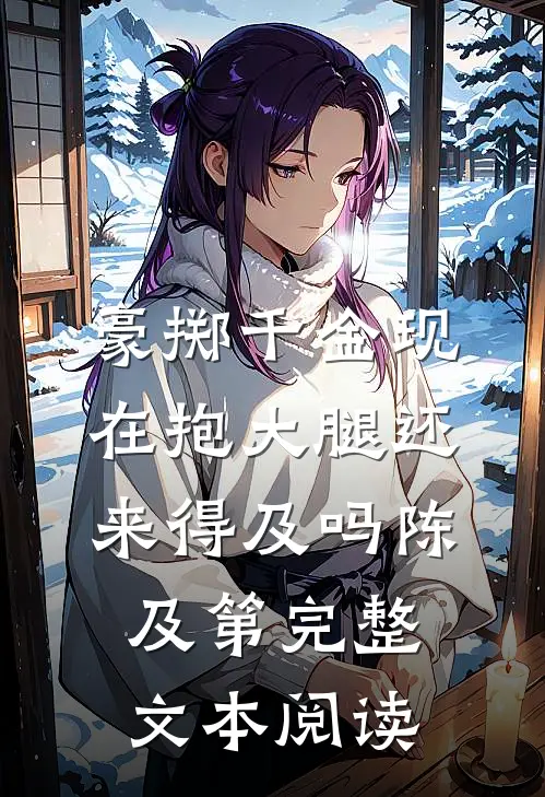 豪掷千金现在抱大腿还来得及吗陈及第完整文本阅读