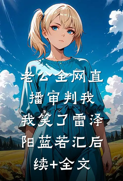 老公全网直播审判我，我笑了雷泽阳蓝若汇后续+全文