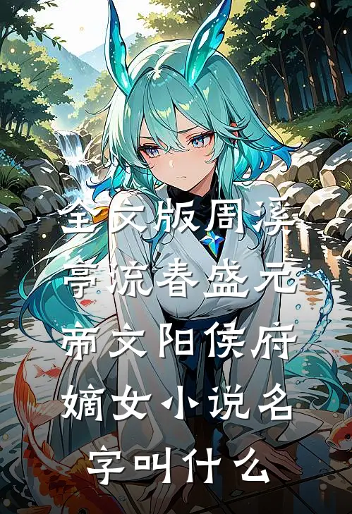 全文版周溪亭流春盛元帝文阳侯府嫡女小说名字叫什么