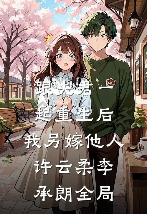 跟夫君一起重生后，我另嫁他人许云柔李承朗全局
