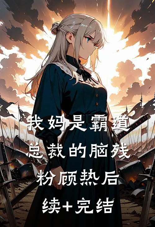 我妈是霸道总裁的脑残粉顾热后续+完结