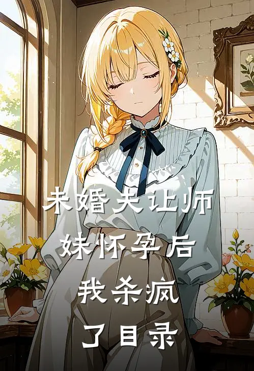 未婚夫让师妹怀孕后，我杀疯了目录