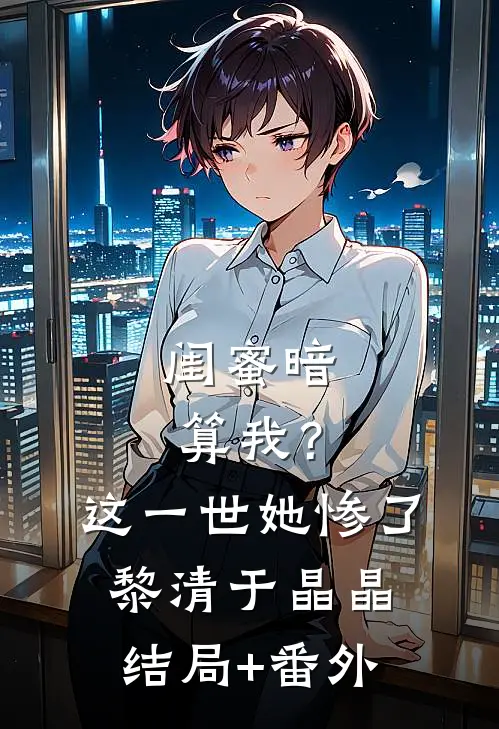 闺蜜暗算我？这一世她惨了黎清于晶晶结局+番外