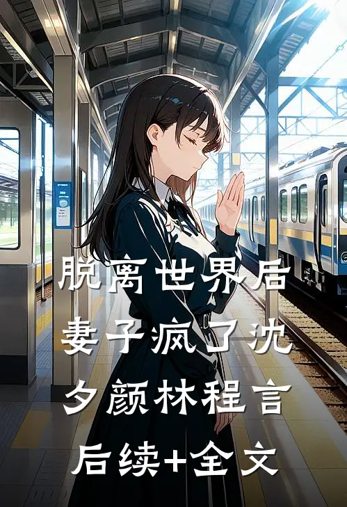 脱离世界后，妻子疯了沈夕颜林程言后续+全文