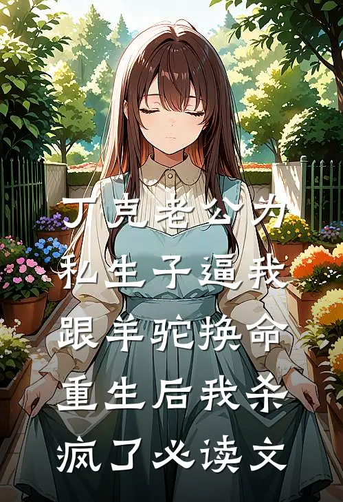 丁克老公为私生子逼我跟羊驼换命，重生后我杀疯了必读文