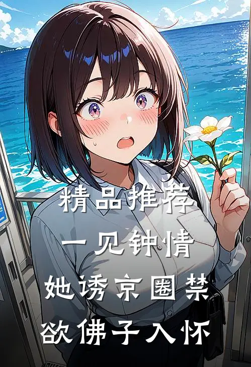 精品推荐一见钟情：她诱京圈禁欲佛子入怀
