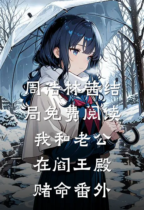 周浩林茜结局免费阅读我和老公在阎王殿赌命番外