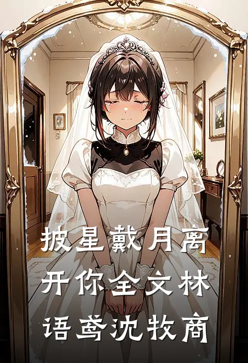披星戴月离开你全文林语鸢沈牧商