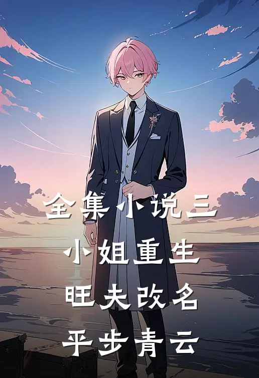 全集小说三小姐重生：旺夫改名，平步青云