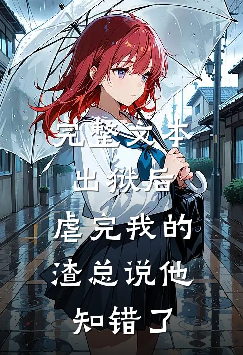 完整文本出狱后，虐完我的渣总说他知错了