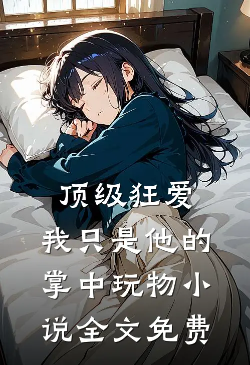 顶级狂爱：我只是他的掌中玩物小说全文免费