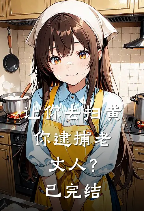 让你去扫黄，你逮捕老丈人？已完结