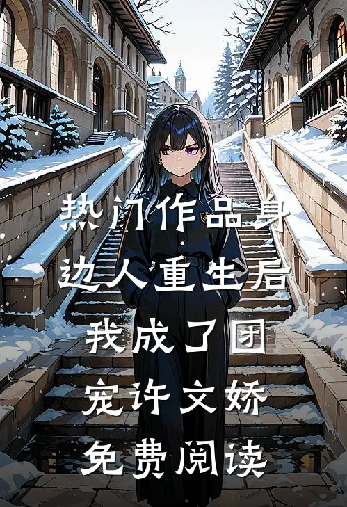热门作品身边人重生后我成了团宠许文娇免费阅读