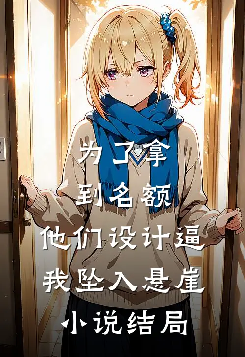 为了拿到名额，他们设计逼我坠入悬崖小说结局