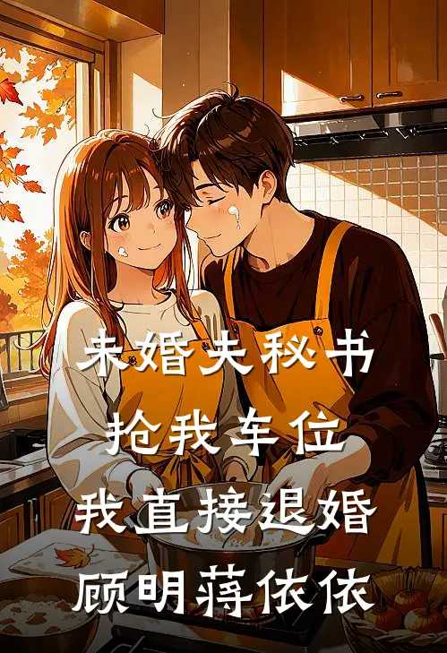 未婚夫秘书抢我车位，我直接退婚顾明蒋依依