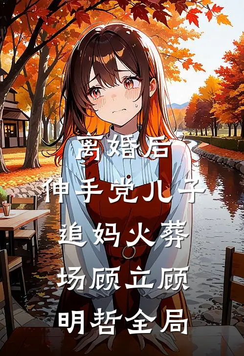 离婚后，伸手党儿子追妈火葬场顾立顾明哲全局