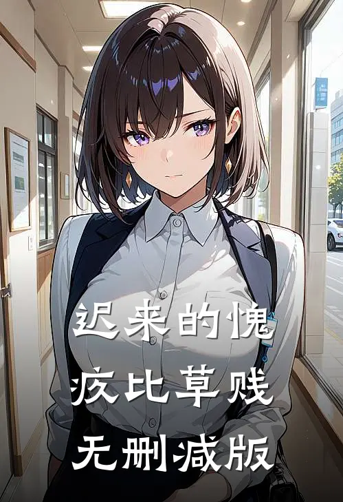 迟来的愧疚比草贱无删减版