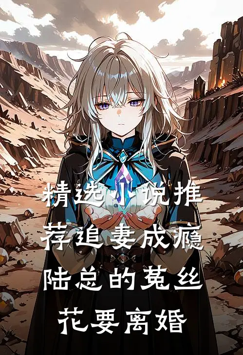 精选小说推荐追妻成瘾：陆总的菟丝花要离婚