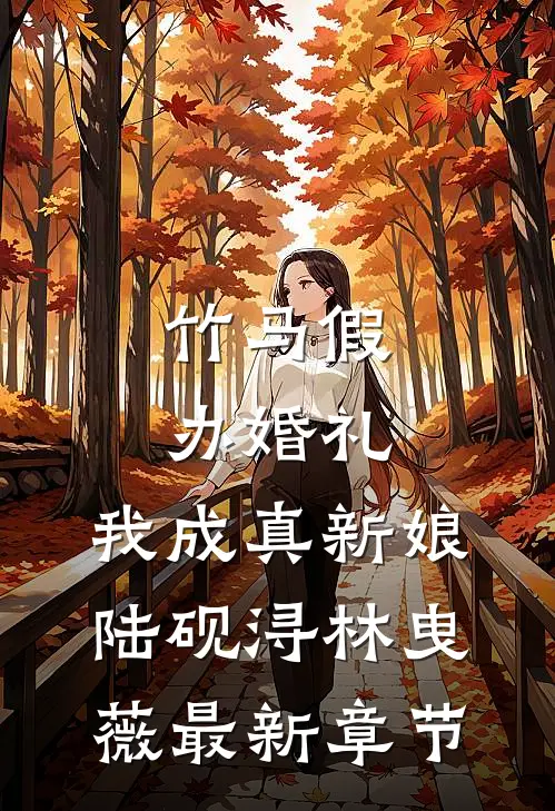 竹马假办婚礼，我成真新娘陆砚浔林曳薇最新章节