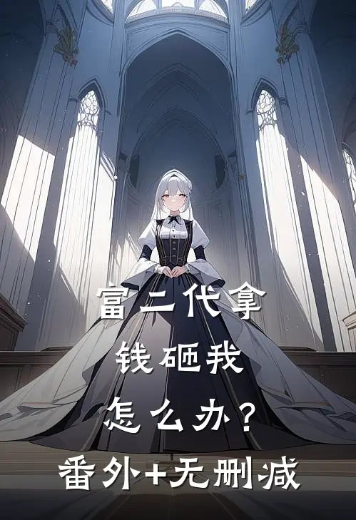 富二代拿钱砸我，怎么办？番外+无删减