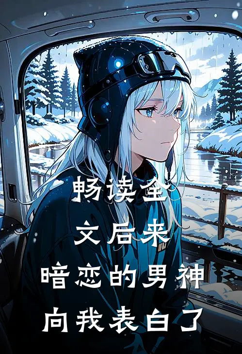 畅读全文后来，暗恋的男神向我表白了
