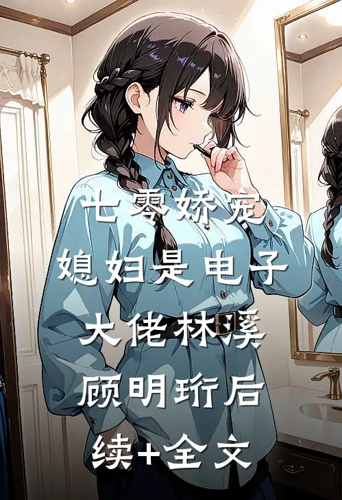七零娇宠：媳妇是电子大佬林溪顾明珩后续+全文