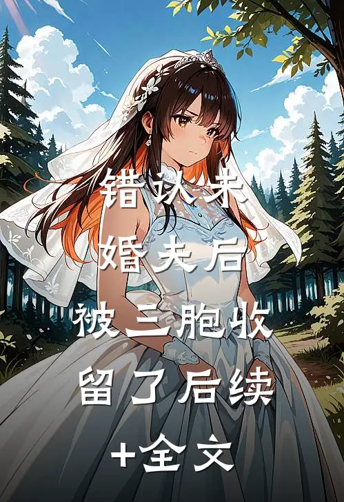 错认未婚夫后，被三胞收留了后续+全文