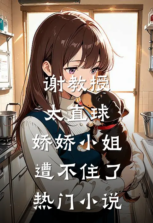 谢教授太直球,娇娇小姐遭不住了热门小说