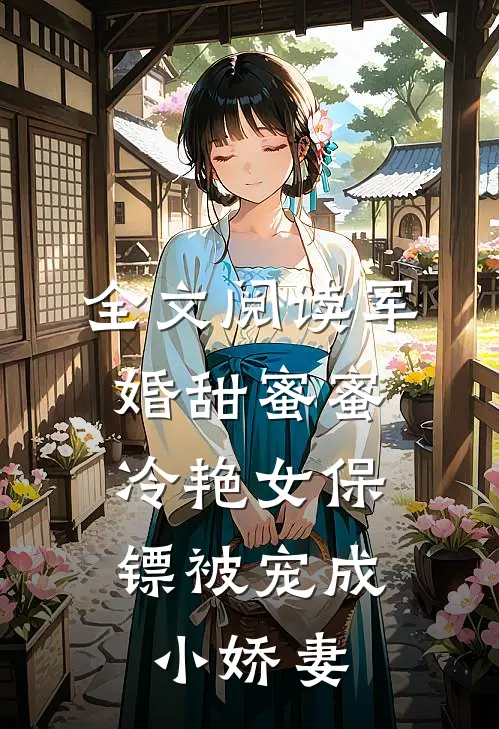 全文阅读军婚甜蜜蜜：冷艳女保镖被宠成小娇妻