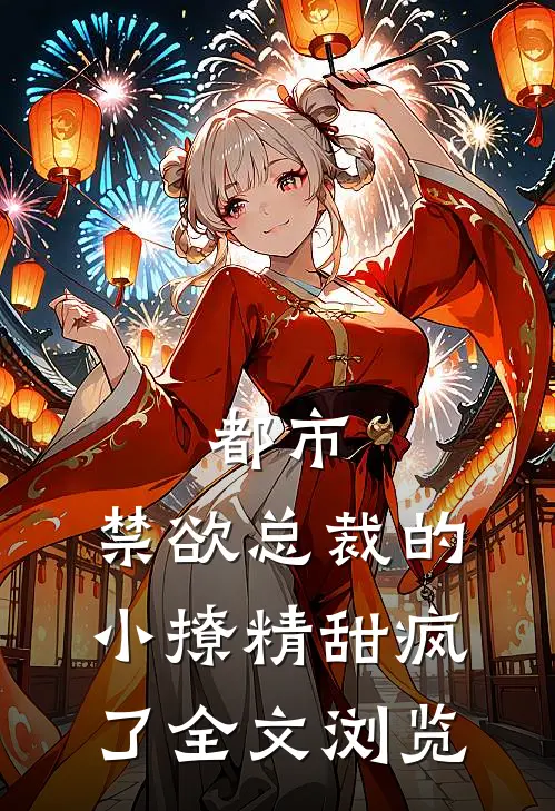 都市：禁欲总裁的小撩精甜疯了全文浏览