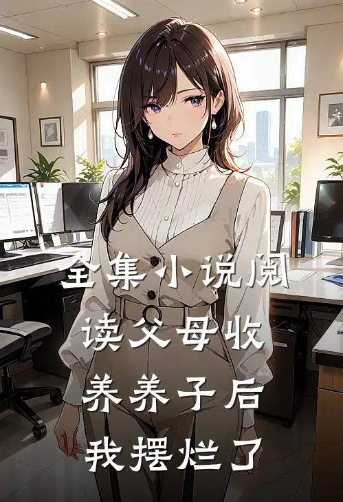 全集小说阅读父母收养养子后,我摆烂了