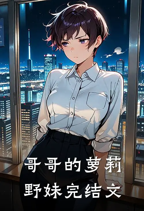 哥哥的萝莉野妹完结文
