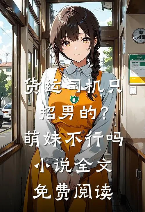 货运司机只招男的？萌妹不行吗小说全文免费阅读