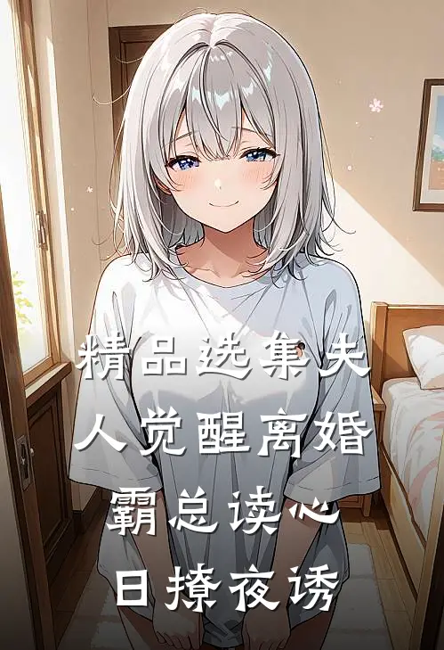精品选集夫人觉醒离婚，霸总读心日撩夜诱