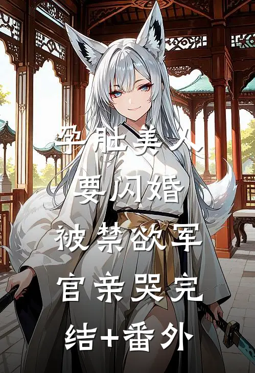 孕肚美人要闪婚，被禁欲军官亲哭完结+番外