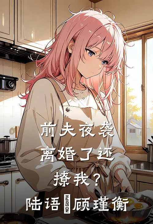 前夫夜袭：离婚了还撩我？陆语婳顾瑾衡