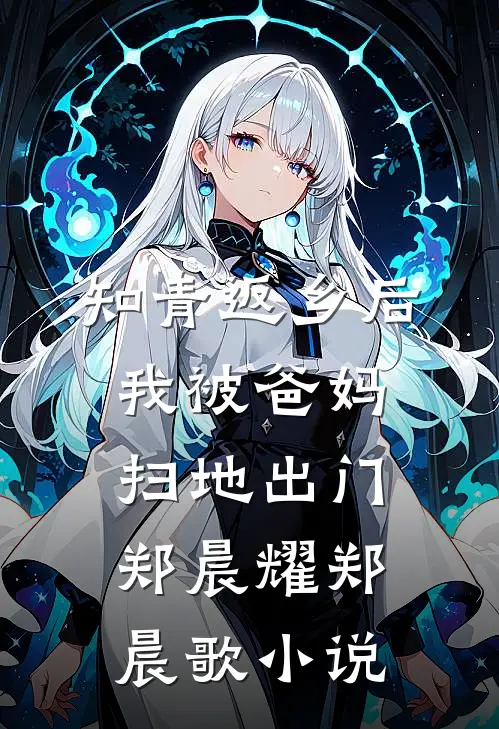 知青返乡后，我被爸妈扫地出门郑晨耀郑晨歌小说