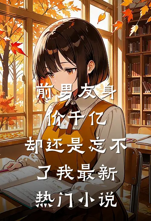 前男友身价千亿，却还是忘不了我最新热门小说