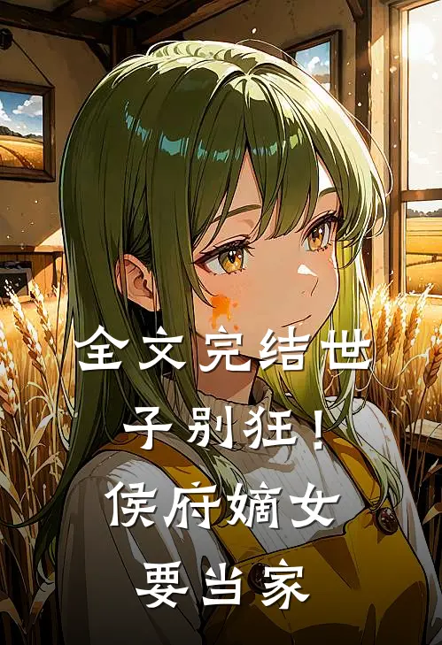 全文完结世子别狂！侯府嫡女要当家