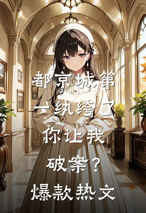 都京城第一纨绔了，你让我破案？爆款热文