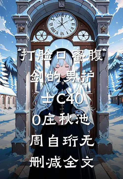 打脸口蜜腹剑的男护士C400庄秋池周自珩无删减全文